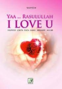 Ya ... Rasulullah I LOVE U : Ekspresi CInta Pada Sang Kekasih Allah